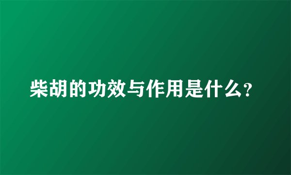 柴胡的功效与作用是什么？
