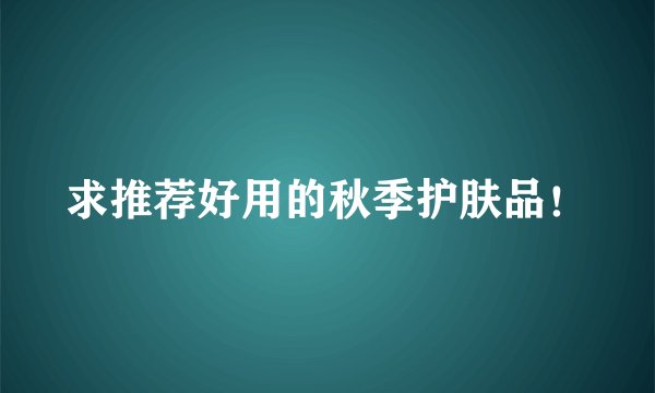 求推荐好用的秋季护肤品！