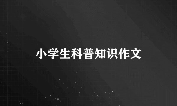 小学生科普知识作文