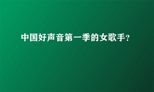 中国好声音第一季的女歌手？