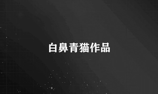 白鼻青猫作品