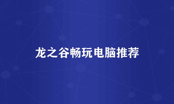 龙之谷畅玩电脑推荐