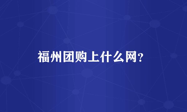 福州团购上什么网？