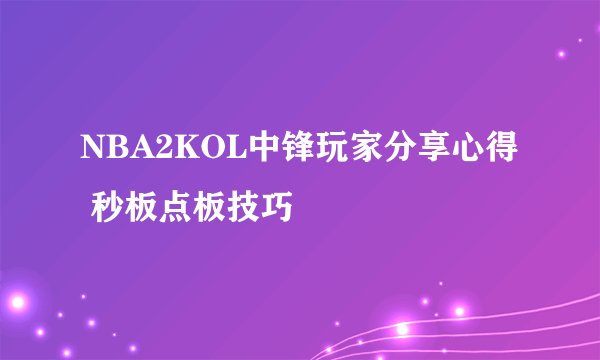 NBA2KOL中锋玩家分享心得 秒板点板技巧