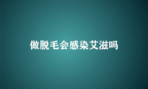 做脱毛会感染艾滋吗