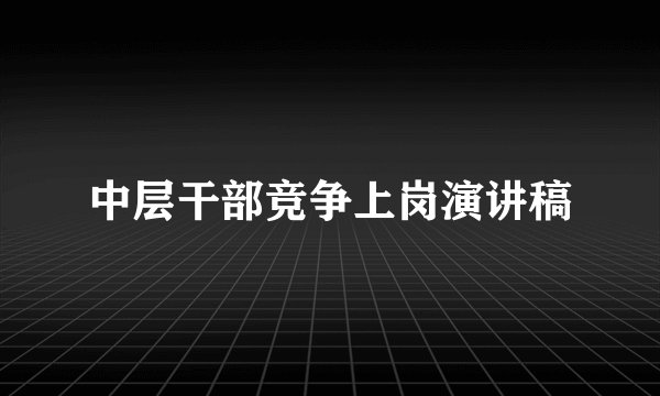 中层干部竞争上岗演讲稿