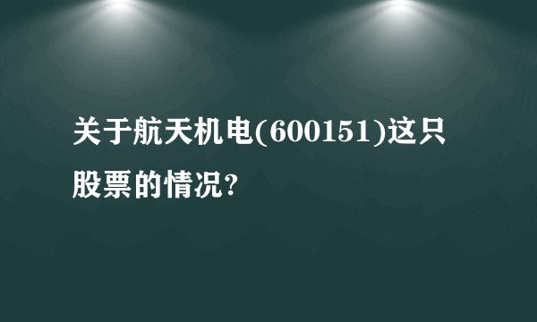 关于航天机电(600151)这只股票的情况?
