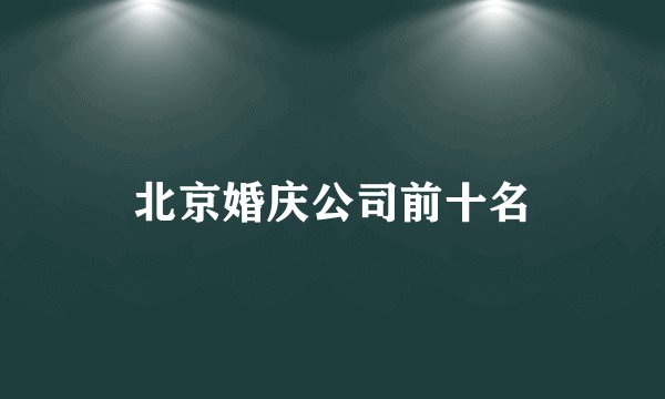 北京婚庆公司前十名