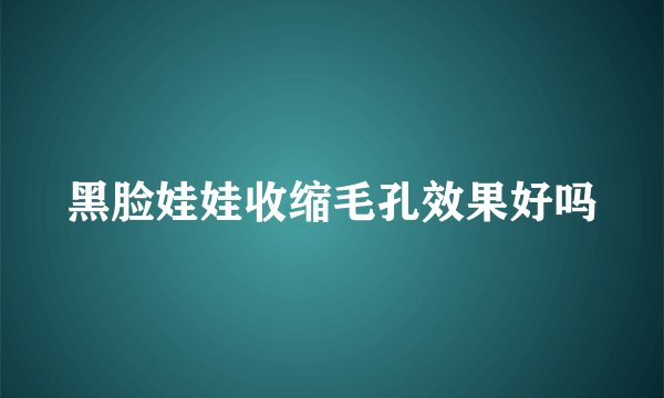 黑脸娃娃收缩毛孔效果好吗