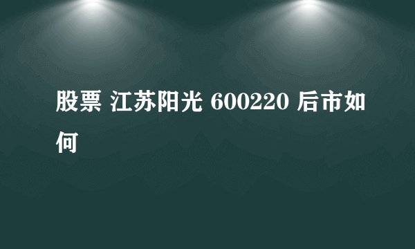 股票 江苏阳光 600220 后市如何