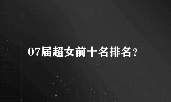 07届超女前十名排名？