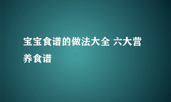 宝宝食谱的做法大全 六大营养食谱