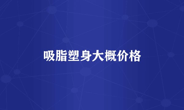 吸脂塑身大概价格