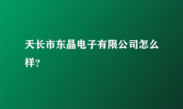 天长市东晶电子有限公司怎么样？