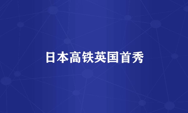 日本高铁英国首秀