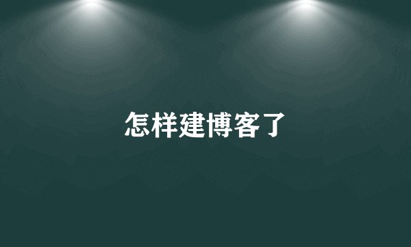 怎样建博客了