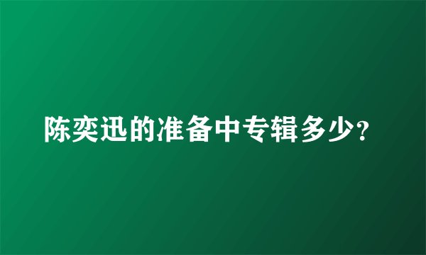 陈奕迅的准备中专辑多少？