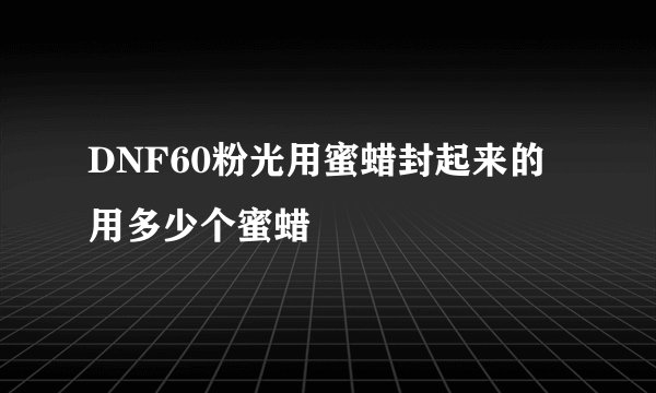 DNF60粉光用蜜蜡封起来的用多少个蜜蜡
