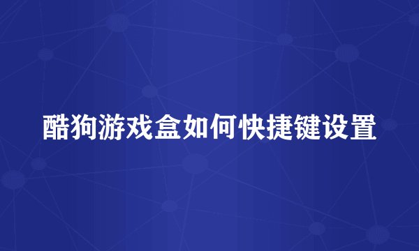酷狗游戏盒如何快捷键设置