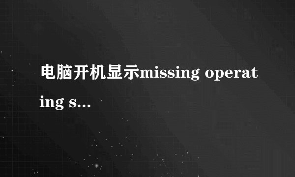 电脑开机显示missing operating system解决办法
