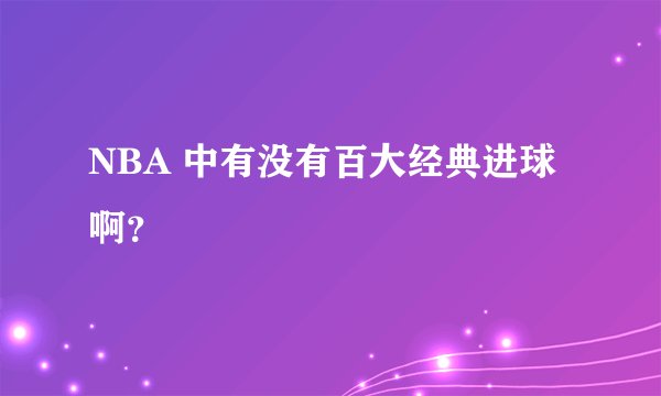 NBA 中有没有百大经典进球啊？