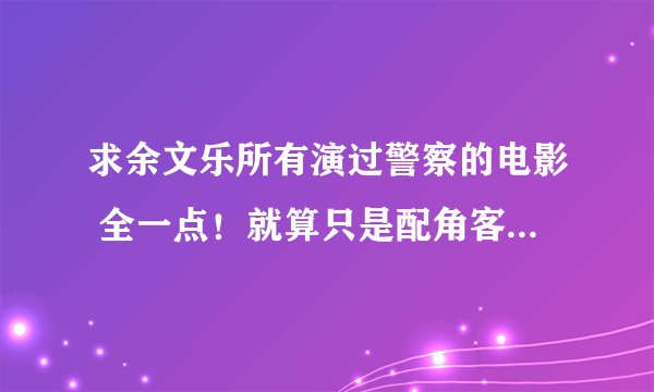 求余文乐所有演过警察的电影 全一点！就算只是配角客串都写进来！