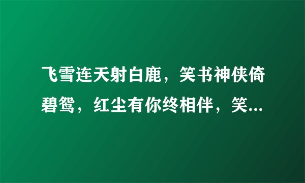 飞雪连天射白鹿,笑书神侠倚碧鸳,红尘有你终相伴,笑傲江湖情两牵。