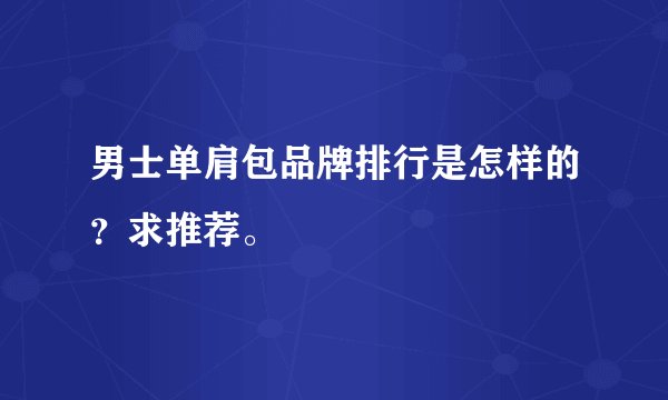 男士单肩包品牌排行是怎样的？求推荐。