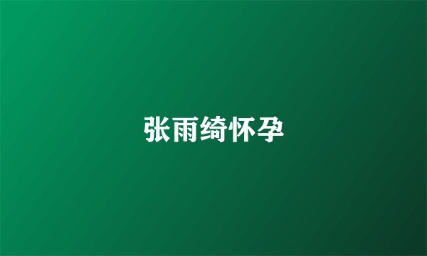 张雨绮怀孕