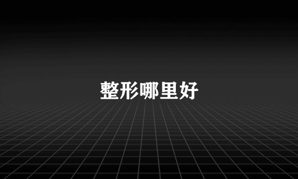 整形哪里好