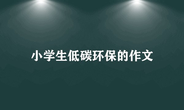 小学生低碳环保的作文