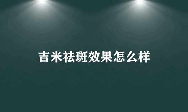吉米祛斑效果怎么样