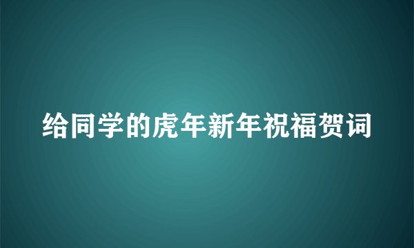 给同学的虎年新年祝福贺词