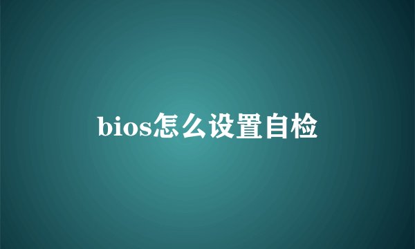 bios怎么设置自检