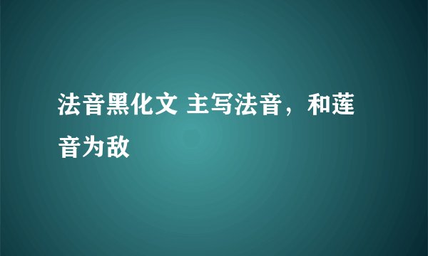 法音黑化文 主写法音，和莲音为敌