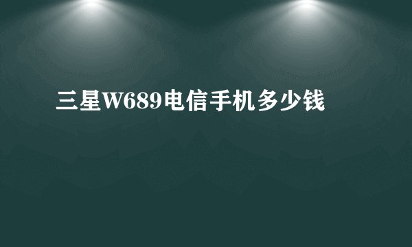 三星W689电信手机多少钱