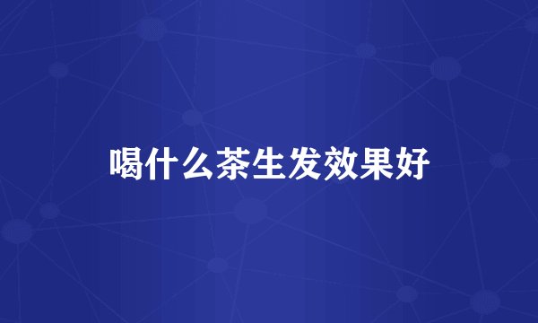 喝什么茶生发效果好