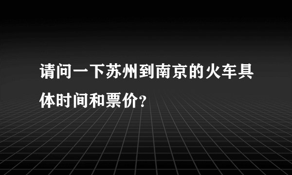 请问一下苏州到南京的火车具体时间和票价？