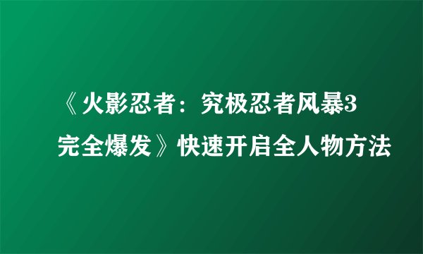 《火影忍者：究极忍者风暴3完全爆发》快速开启全人物方法