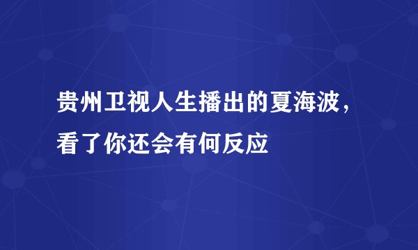 贵州卫视人生播出的夏海波，看了你还会有何反应
