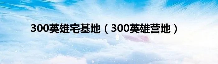 300英雄宅基地（300英雄营地）