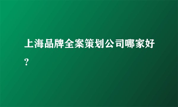 上海品牌全案策划公司哪家好?