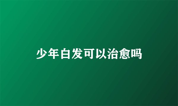 少年白发可以治愈吗