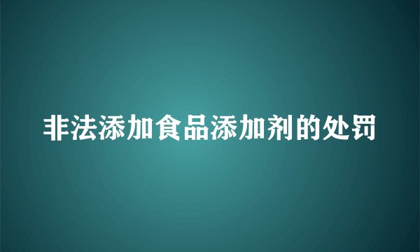 非法添加食品添加剂的处罚