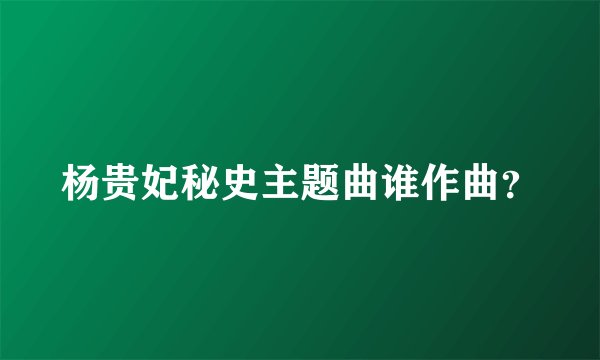 杨贵妃秘史主题曲谁作曲？