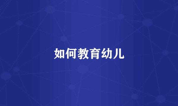 如何教育幼儿