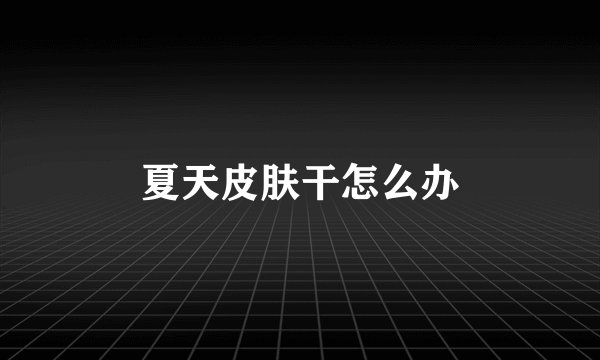 夏天皮肤干怎么办