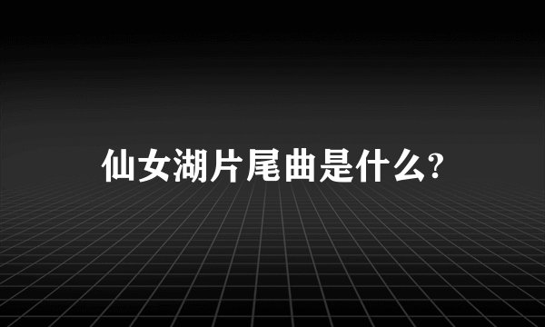 仙女湖片尾曲是什么?