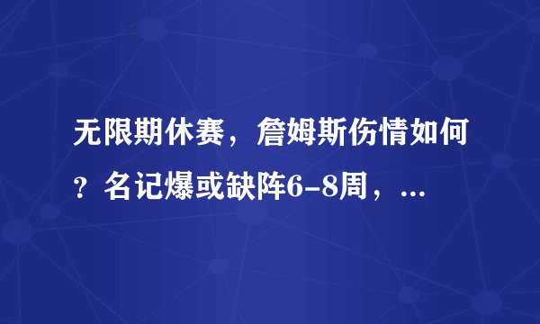 无限期休赛，詹姆斯伤情如何？名记爆或缺阵6-8周，湖人危险了