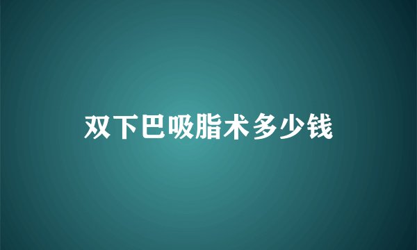 双下巴吸脂术多少钱